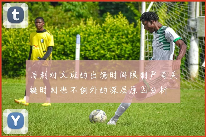 马刺对文班的出场时间限制严苛关键时刻也不例外的深层原因分析