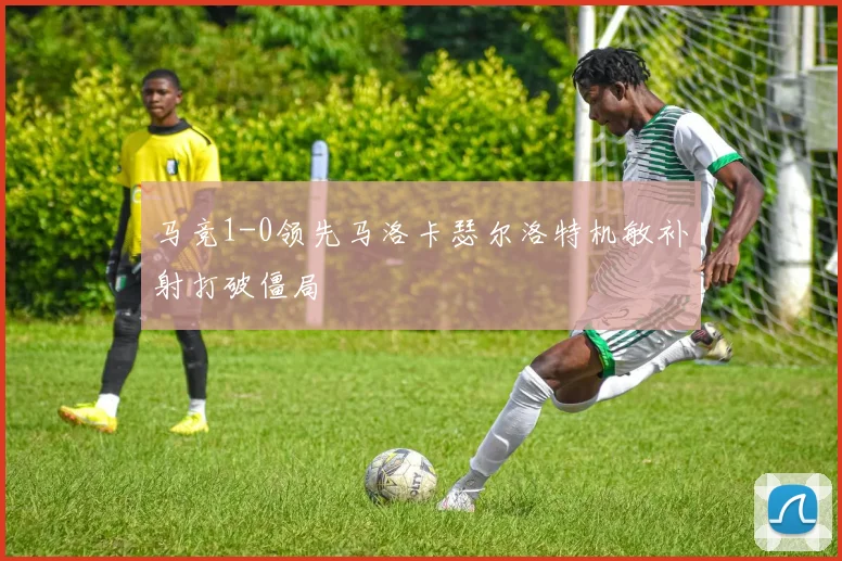 马竞1-0领先马洛卡瑟尔洛特机敏补射打破僵局