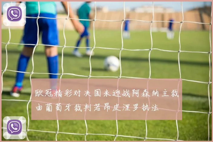 欧冠精彩对决国米迎战阿森纳主裁由葡萄牙裁判若昂皮涅罗执法