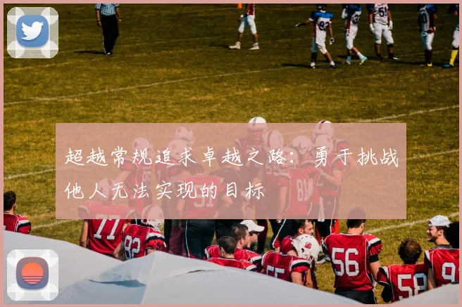 超越常规追求卓越之路：勇于挑战他人无法实现的目标