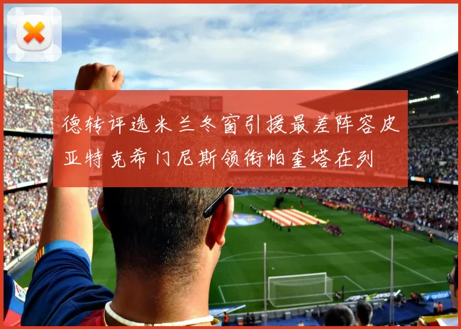 德转评选米兰冬窗引援最差阵容皮亚特克希门尼斯领衔帕奎塔在列