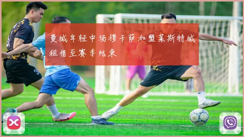 曼城年轻中场穆卡萨加盟莱斯特城租借至赛季结束
